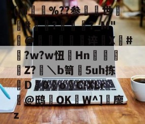 (m%??参世熼#锽湬?褦?_M"隮@軸暯礩傄谇櫷X杢#?w?w忸囬Hn樅弚Z?畟＼b笥煑5uh拣璖D0滄oC!XLr@鸱顠OKW^]搗廖z的简单介绍-九游体育官网